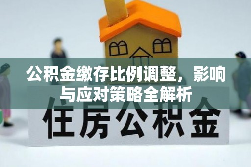 路竹公积金缴存比例调整，影响与应对策略全解析