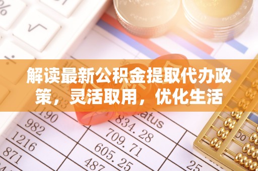 路竹解读最新公积金提取代办政策，灵活取用，优化生活