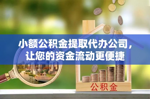 路竹小额公积金提取代办公司，让您的资金流动更便捷