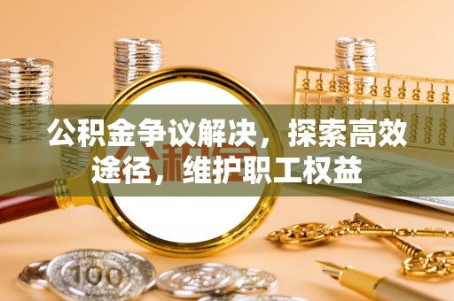 路竹公积金争议解决，探索高效途径，维护职工权益