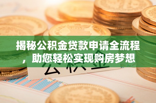 路竹揭秘公积金贷款申请全流程，助您轻松实现购房梦想