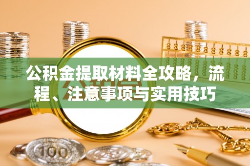 路竹公积金提取材料全攻略，流程、注意事项与实用技巧