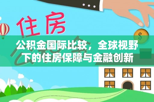 路竹公积金国际比较，全球视野下的住房保障与金融创新