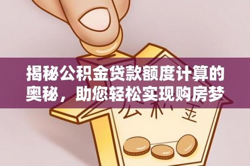 路竹揭秘公积金贷款额度计算的奥秘，助您轻松实现购房梦想