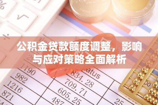 路竹公积金贷款额度调整，影响与应对策略全面解析