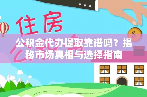 路竹公积金代办提取靠谱吗？揭秘市场真相与选择指南