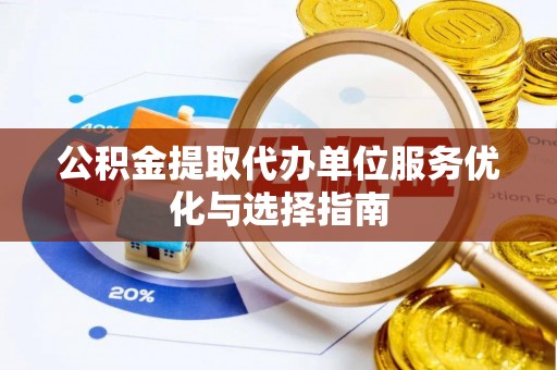 路竹公积金提取代办单位服务优化与选择指南