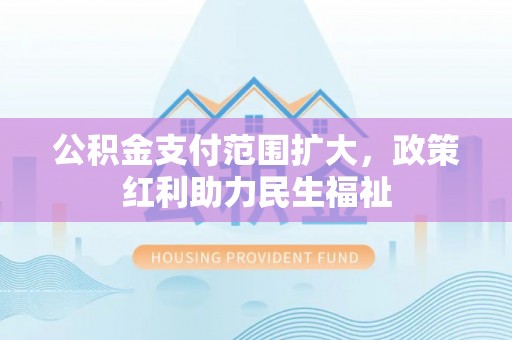 路竹公积金支付范围扩大，政策红利助力民生福祉