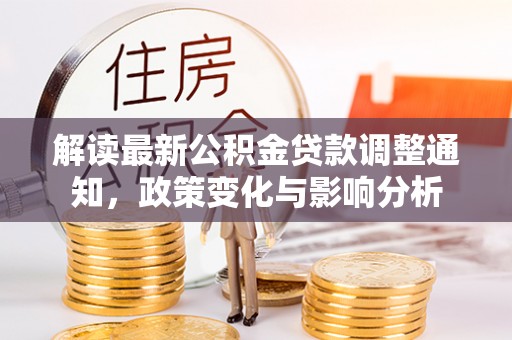 路竹解读最新公积金贷款调整通知，政策变化与影响分析