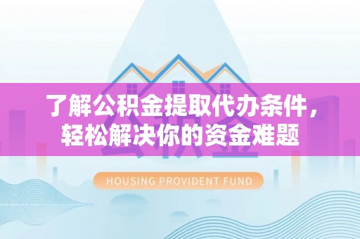 路竹了解公积金提取代办条件，轻松解决你的资金难题