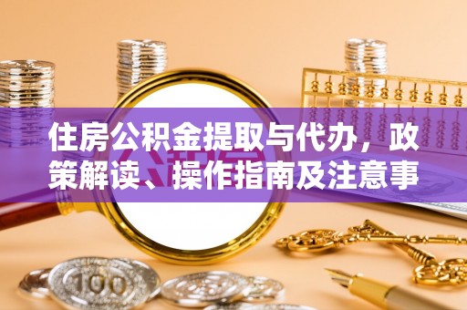 路竹住房公积金提取与代办，政策解读、操作指南及注意事项