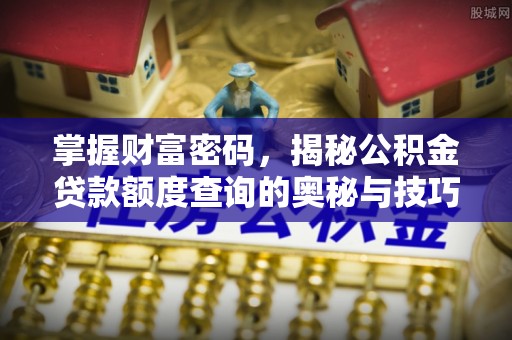 路竹掌握财富密码，揭秘公积金贷款额度查询的奥秘与技巧