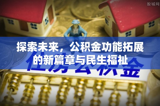 路竹探索未来，公积金功能拓展的新篇章与民生福祉