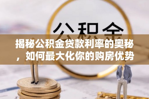 路竹揭秘公积金贷款利率的奥秘，如何最大化你的购房优势
