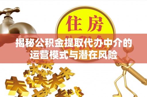 路竹揭秘公积金提取代办中介的运营模式与潜在风险