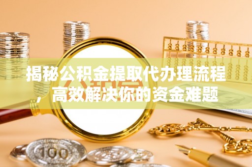 路竹揭秘公积金提取代办理流程，高效解决你的资金难题