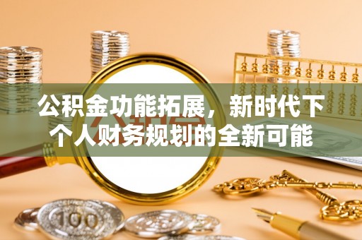 路竹公积金功能拓展，新时代下个人财务规划的全新可能