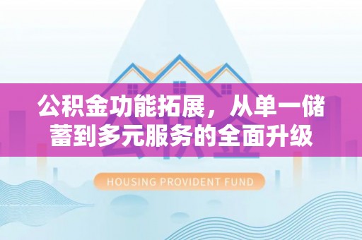 路竹公积金功能拓展，从单一储蓄到多元服务的全面升级