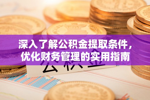 路竹深入了解公积金提取条件，优化财务管理的实用指南