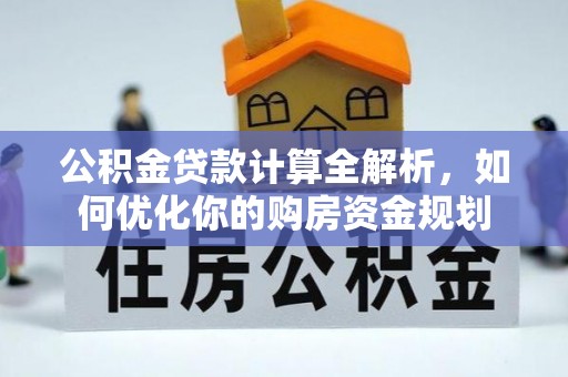 路竹公积金贷款计算全解析，如何优化你的购房资金规划