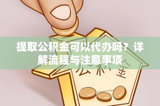 路竹提取公积金可以代办吗？详解流程与注意事项