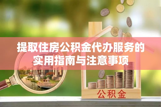 路竹提取住房公积金代办服务的实用指南与注意事项