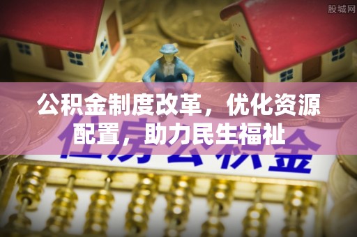 路竹公积金制度改革，优化资源配置，助力民生福祉