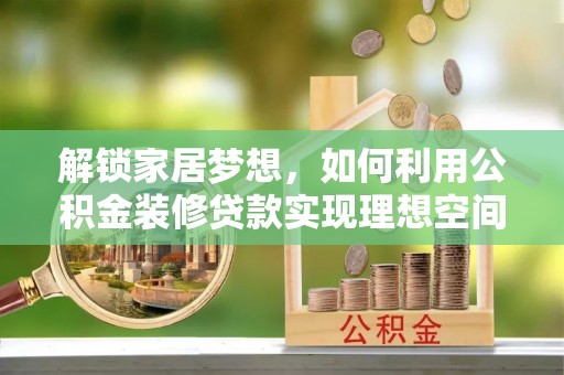 路竹解锁家居梦想，如何利用公积金装修贷款实现理想空间