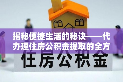 路竹揭秘便捷生活的秘诀——代办理住房公积金提取的全方位指南