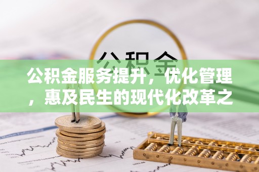路竹公积金服务提升，优化管理，惠及民生的现代化改革之路