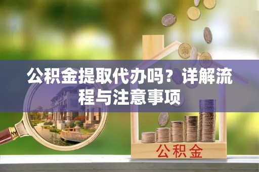 路竹公积金提取代办吗？详解流程与注意事项