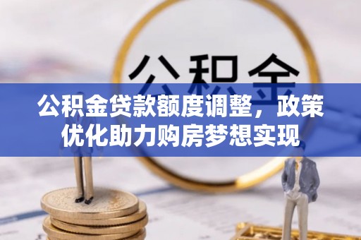路竹公积金贷款额度调整，政策优化助力购房梦想实现