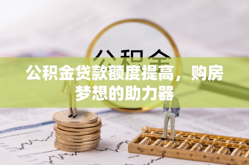 路竹公积金贷款额度提高，购房梦想的助力器