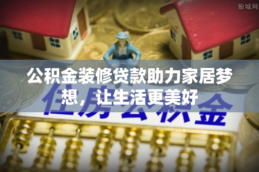路竹公积金装修贷款助力家居梦想，让生活更美好