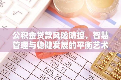 路竹公积金贷款风险防控，智慧管理与稳健发展的平衡艺术