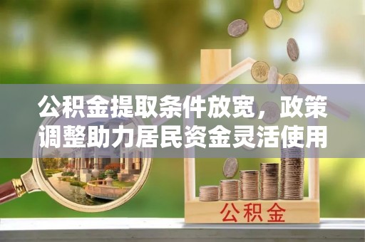 路竹公积金提取条件放宽，政策调整助力居民资金灵活使用