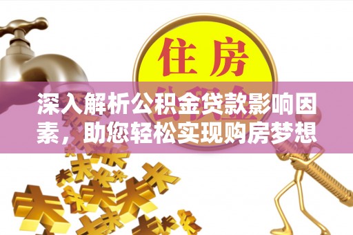 路竹深入解析公积金贷款影响因素，助您轻松实现购房梦想