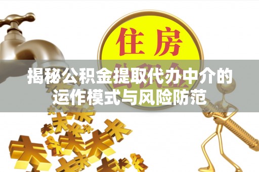 路竹揭秘公积金提取代办中介的运作模式与风险防范