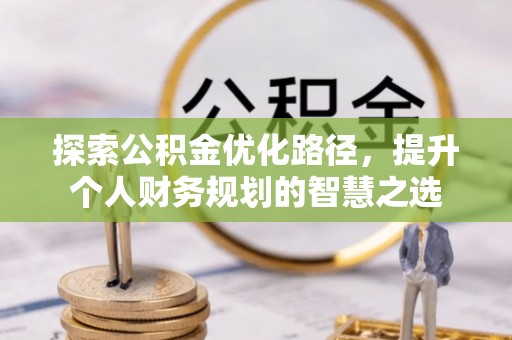路竹探索公积金优化路径，提升个人财务规划的智慧之选