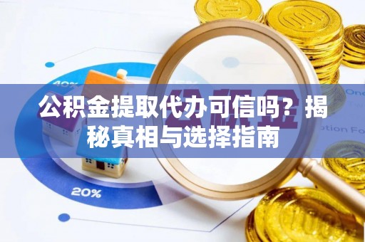 路竹公积金提取代办可信吗？揭秘真相与选择指南