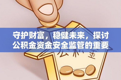 路竹守护财富，稳健未来，探讨公积金资金安全监管的重要性与实践