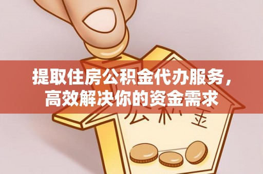 路竹提取住房公积金代办服务，高效解决你的资金需求