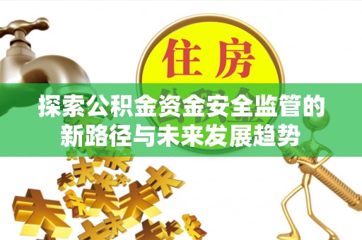 路竹探索公积金资金安全监管的新路径与未来发展趋势
