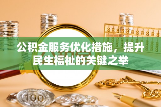 路竹公积金服务优化措施，提升民生福祉的关键之举