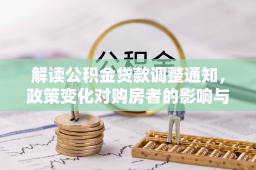 路竹解读公积金贷款调整通知，政策变化对购房者的影响与应对策略