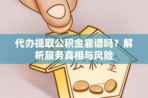 路竹代办提取公积金靠谱吗？解析服务真相与风险