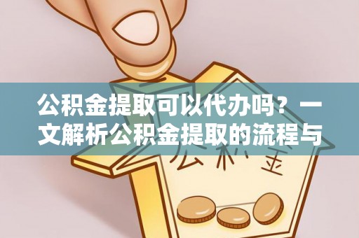 路竹公积金提取可以代办吗？一文解析公积金提取的流程与注意事项