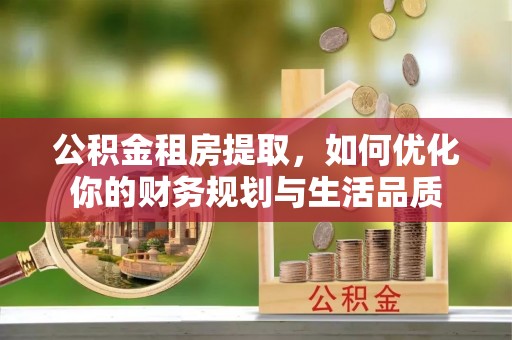 路竹公积金租房提取，如何优化你的财务规划与生活品质