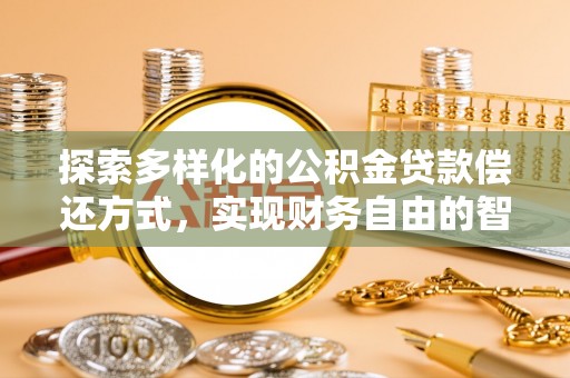 路竹探索多样化的公积金贷款偿还方式，实现财务自由的智慧选择