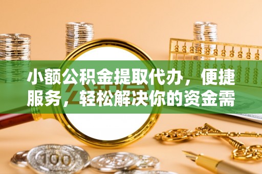 路竹小额公积金提取代办，便捷服务，轻松解决你的资金需求